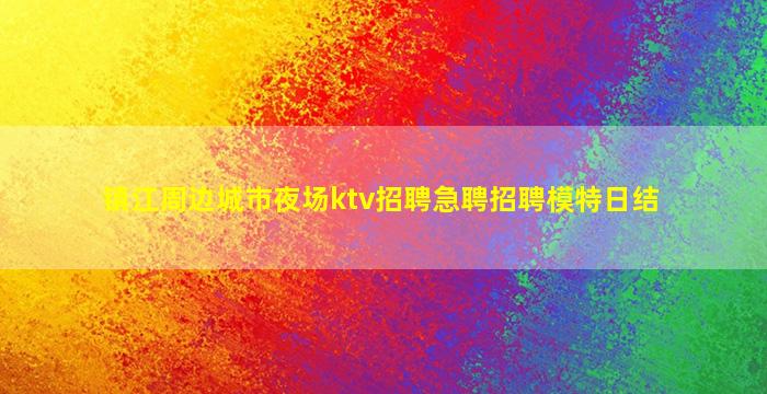 镇江周边城市夜场ktv招聘急聘招聘模特日结